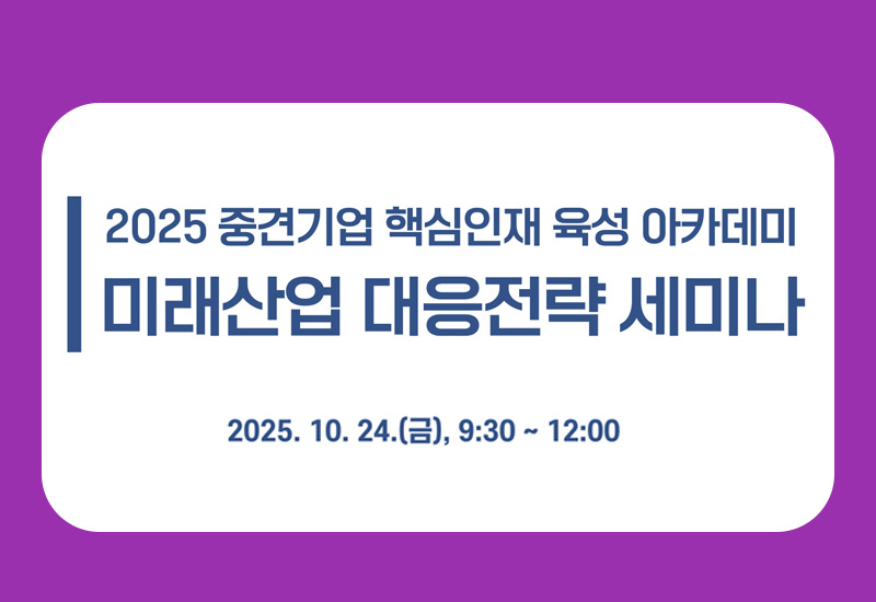 2025중견기업 핵심인재 육성 아카데미 미래산업 대응전략 세미나